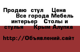 Продаю  стул  › Цена ­ 4 000 - Все города Мебель, интерьер » Столы и стулья   . Крым,Алупка